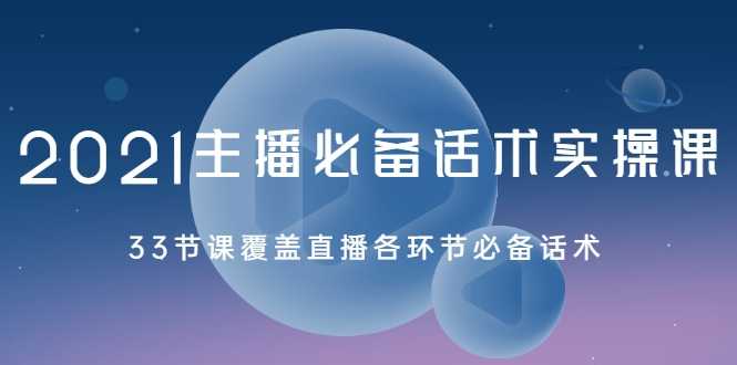 2021主播必备话术实操课，33节课覆盖直播各环节必备话术-冒泡网