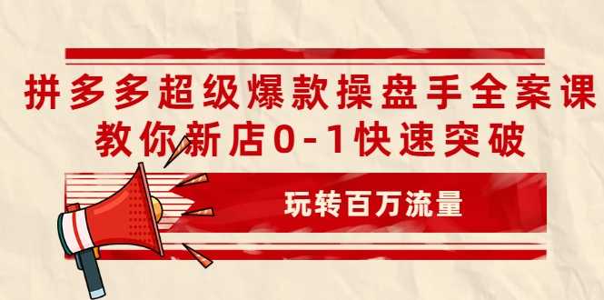 拼多多超级爆款操盘手全案课，教你新店0-1快速突破，玩转百万流量-冒泡网