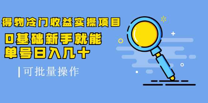 得物冷门收益实操项目，0基础新手就能单号日入几十，可批量操作-冒泡网