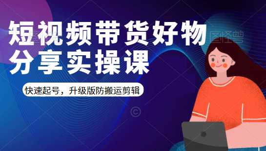 短视频带货好物分享实操课：快速起号，升级版防搬运剪辑-冒泡网