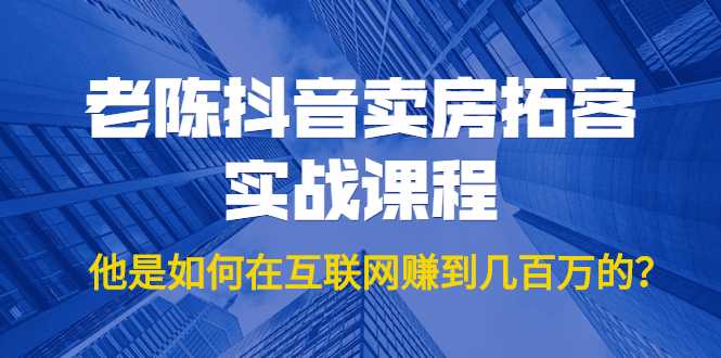 老陈抖音卖房拓客实战课程，他是如何在互联网赚到几百万的？价值1999元-冒泡网