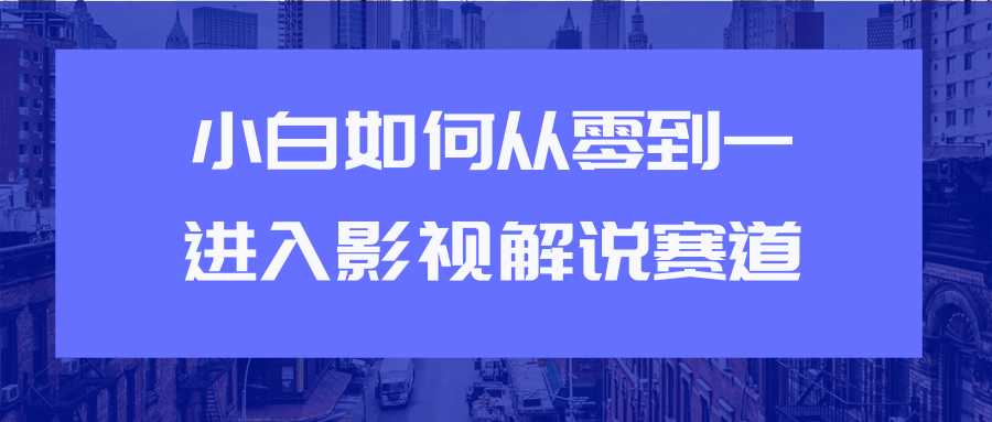 教你短视频赚钱玩法之小白如何从0到1快速进入影视解说赛道-冒泡网