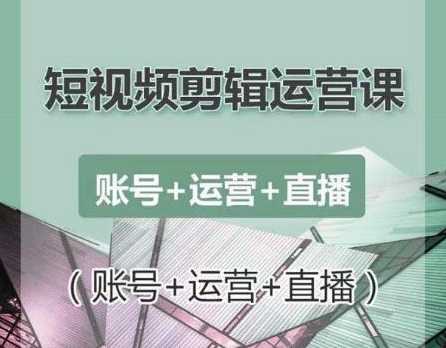 南小北短视频剪辑运营课：账号+运营+直播，零基础学习手机剪辑【视频课程】-冒泡网