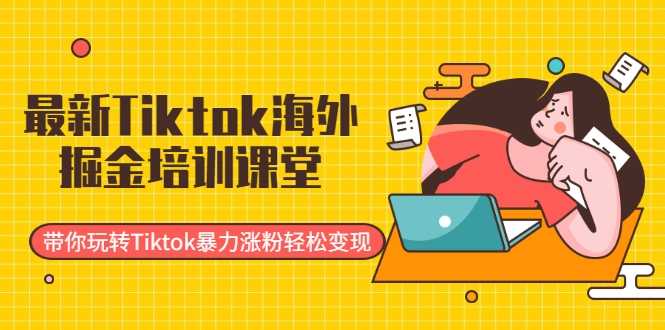 最新Tiktok海外掘金培训课堂：带你玩转Tiktok暴力涨粉轻松变现-冒泡网