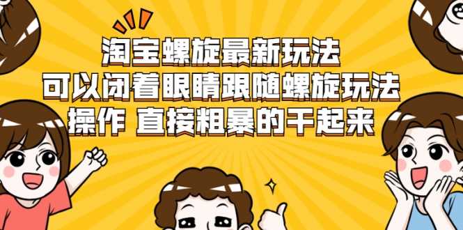 淘宝螺旋最新玩法，可以闭着眼睛跟随螺旋玩法操作 直接粗暴的干起来-冒泡网