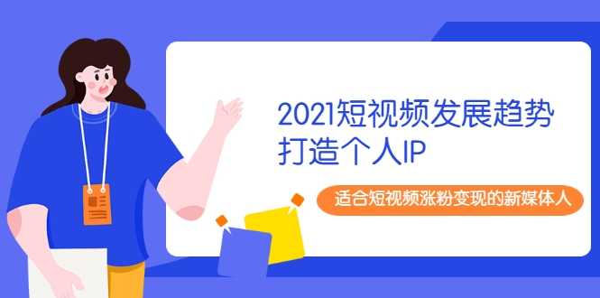 2021短视频发展趋势+打造个人IP，适合短视频涨粉变现的新媒体人-冒泡网