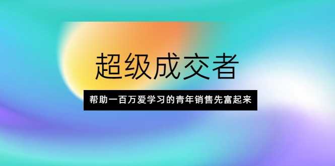 超级成交者，帮助一百万爱学习的青年销售先富起来-冒泡网