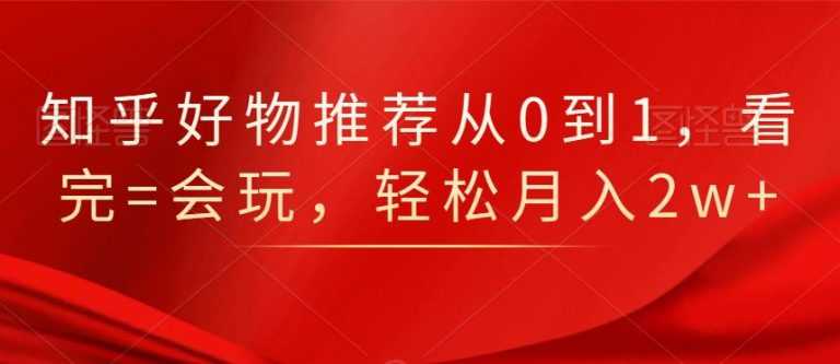 知乎好物推荐从0到1，看完=会玩，轻松月入2w+-冒泡网