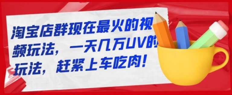 淘宝店群现在最火的视频玩法，一天几万UV的玩法，赶紧上车吃肉-冒泡网
