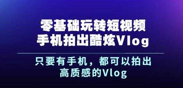 杨精坤零基础玩转短视频手机拍出酷炫Vlog，只要有手机就可以拍出高质感的Vlog-冒泡网