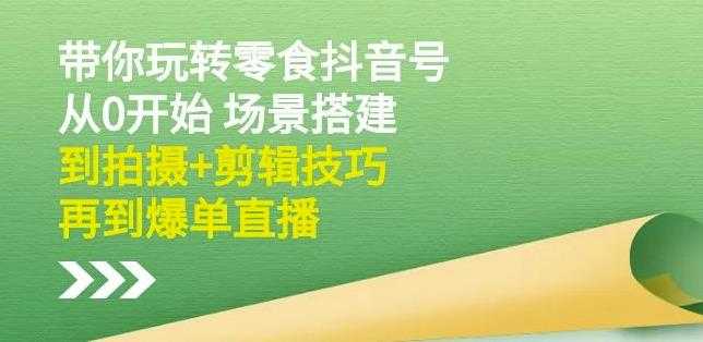 隋校长带你玩转抖音零食号：从0开始场景搭建，到拍摄+剪辑技巧，再到爆单直播-冒泡网