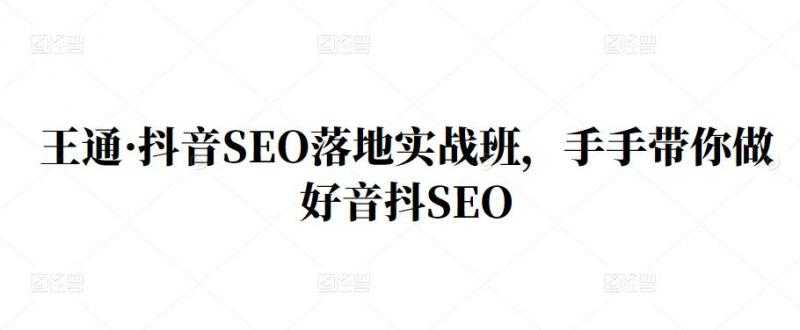 王通·抖音SEO落地实战班，手‬手带你做好音抖‬‬SEO-冒泡网