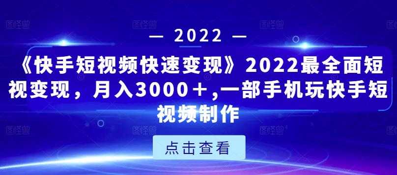 《快手短视频快速变现》2022最全面短视变现，月入3000＋,一部手机玩快手短视频制作-冒泡网