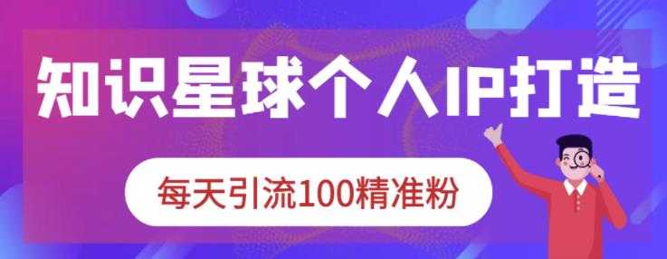 知识星球个人IP打造系列课程，每天引流100精准粉-冒泡网