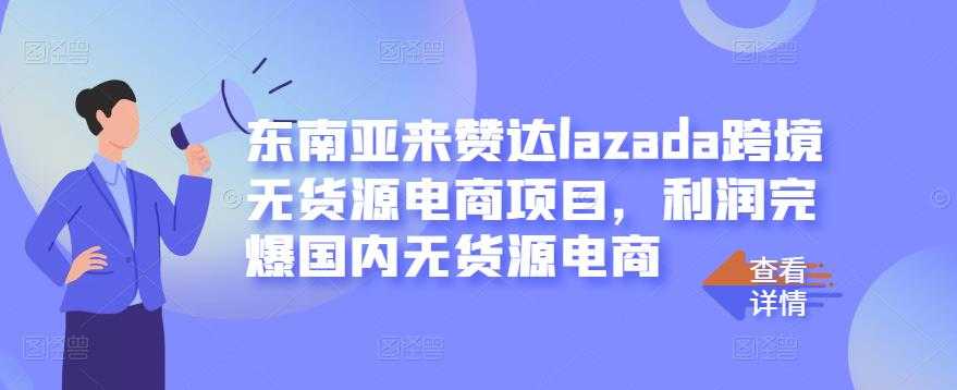 东南亚来赞达lazada跨境无货源电商项目，利润完爆国内无货源电商-冒泡网