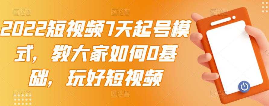 2022短视频7天起号模式，教大家如何0基础，玩好短视频-冒泡网