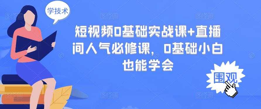 短视频0基础实战课+直播间人气必修课，0基础小白也能学会-冒泡网