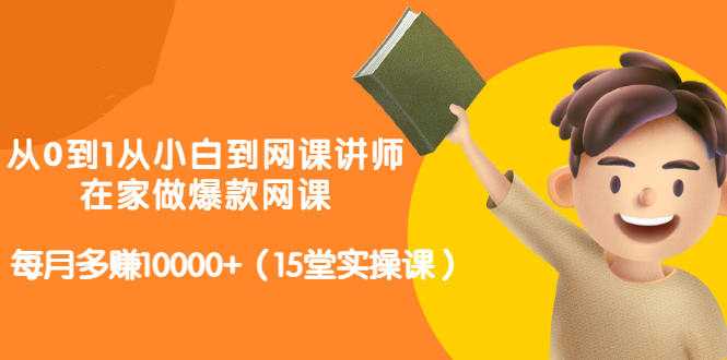 从0到1从小白到网课讲师：在家做爆款网课，每月多赚10000+（15堂实操课）-冒泡网