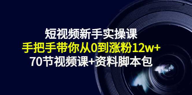 短视频新手实操课：手把手带你从0到涨粉12w+（70节视频课+资料脚本包）-冒泡网