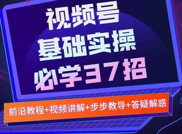 视频号实战基础必学37招，每个步骤都有具体操作流程，简单易懂好操作-冒泡网