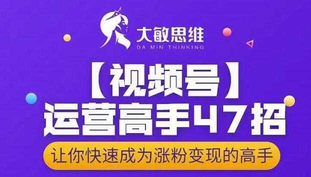 大敏思维-视频号运营高手47招，让你快速成为涨粉变现高手-冒泡网