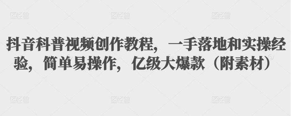 抖音科普视频创作教程，一手落地和实操经验，简单易操作，亿级大爆款（附素材）-冒泡网