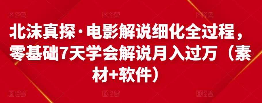 北沫真探·电影解说细化全过程，零基础7天学会电影解说月入过万（教程+素材+软件）-冒泡网