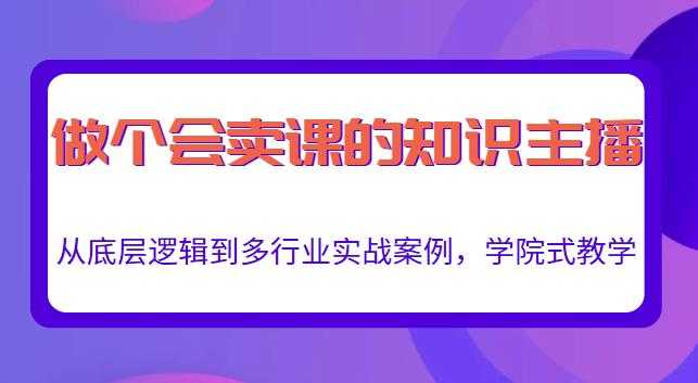 做一个会卖课的知识主播，从底层逻辑到多行业实战案例，学院式教学-冒泡网