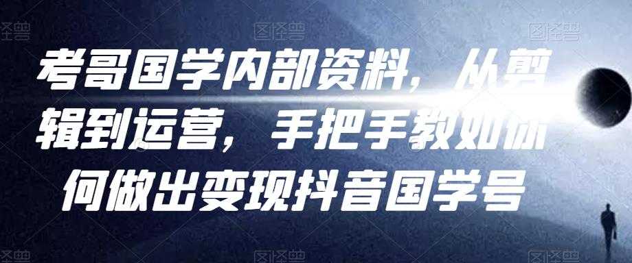 考哥国学内部资料，从剪辑到运营，手把手教如你‬何做出变现抖音‬国学号（教程+素材+模板）-冒泡网