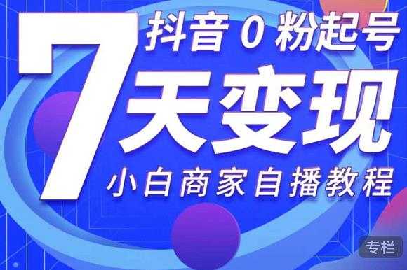 抖音0粉起号7天变现，无需专业的团队，小白商家从0到1自播教程-冒泡网