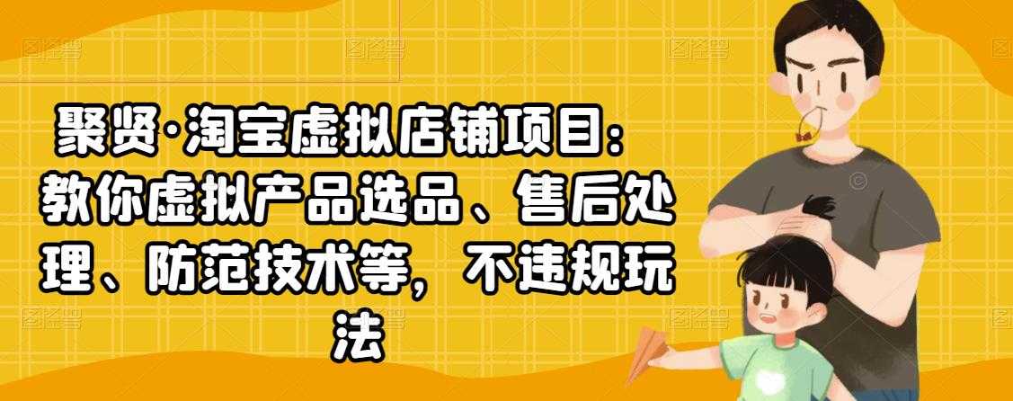 聚贤·淘宝虚拟店铺项目：教你虚拟产品选品、售后处理、防范技术等，不违规玩法-冒泡网