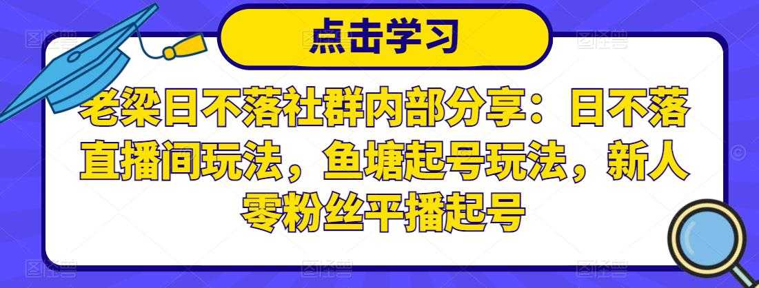 老梁日不落社群内部分享：日不落直播间玩法，鱼塘起号玩法，新人零粉丝平播起号-冒泡网