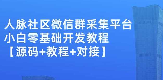 外面卖1000的人脉社区微信群采集平台小白0基础开发教程【源码+教程+对接】-冒泡网