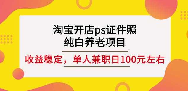 淘宝开店ps证件照，纯白养老项目，单人兼职稳定日100元(教程+软件+素材)-冒泡网