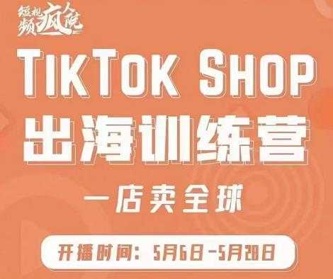 疯人院:TikTok Shop出海训练营（一店卖全球)，出海抢占全球新流量-冒泡网