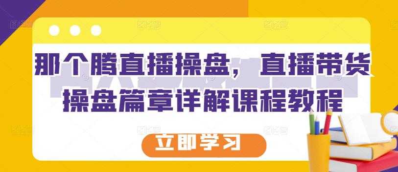 那个腾直播操盘，直播带货操盘篇章详解课程教程-冒泡网