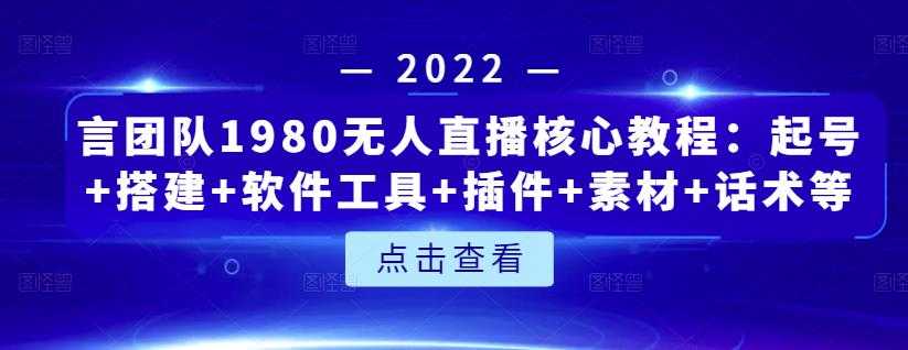 言团队1980无人直播核心教程：起号+搭建+软件工具+插件+素材+话术等等-冒泡网