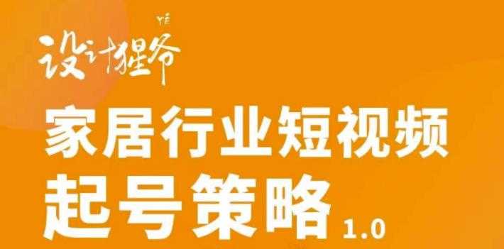 【设计猩爷】家居行业短视频起号策略，家居行业非主流短视频策略课价值4980元-冒泡网