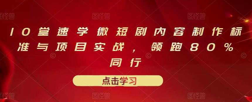 10堂速学微短剧内容制作标准与项目实战，领跑80%同行-冒泡网