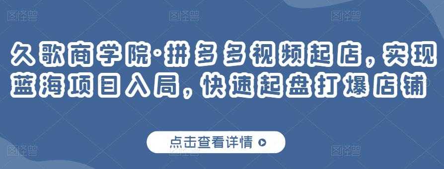 久歌商学院·拼多多视频起店，实现蓝海项目入局，快速起盘打爆店铺-冒泡网