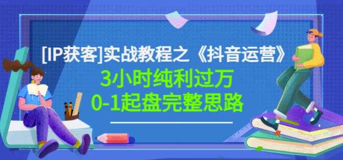 星盒[IP获客]实战教程之《抖音运营》3小时纯利过万0-1起盘完整思路价值498-冒泡网