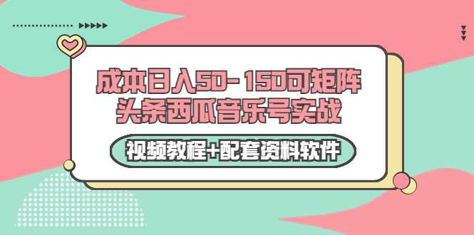 0成本日入50-150可矩阵头条西瓜音乐号实战（视频教程+配套资料软件）-冒泡网