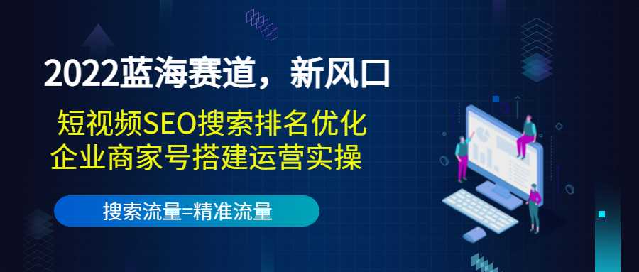 2022蓝海赛道，新风口：短视频SEO搜索排名优化+企业商家号搭建运营实操-冒泡网