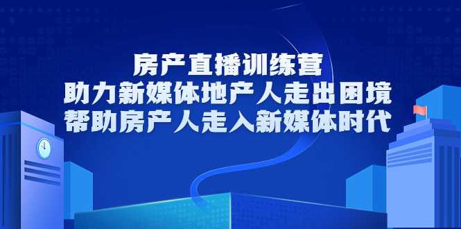 房产直播训练营，助力新媒体地产人走出困境，帮助房产人走入新媒体时代-冒泡网