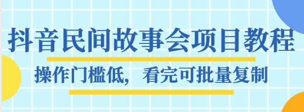 抖音民间故事会项目教程，操作门槛低，看完可批量复制，月赚万元-冒泡网