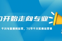 从0开始走向专业，千川与直播间运营，75节千川实操运营课-冒泡网