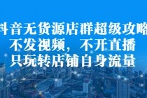 抖音无货源店群超级攻略：不发视频，不开直播，只玩转店铺自身流量-冒泡网