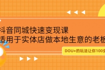 抖音同城快速变现课，适用于实体店做本地生意的老板，100变成300元-冒泡网