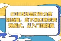 2022抖音好物分享训练营，当下风口带货变现模式，从入门到精通-冒泡网