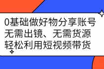 0基础做好物分享账号：无需出镜、无需货源，轻松利用短视频带货-冒泡网